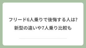 フリード6人乗りで後悔する人は?新型の違いや7人乗り比較も
