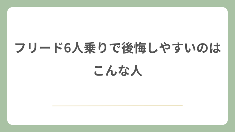 フリード6人乗りで後悔しやすいのはこんな人