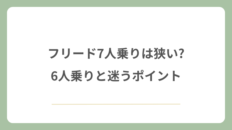 フリード7人乗りは狭い?6人乗りと迷うポイント