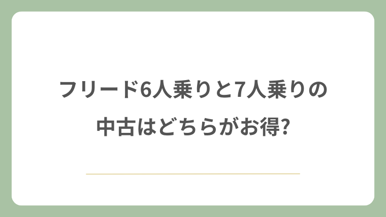 フリード6人乗りと7人乗りの中古はどちらがお得?