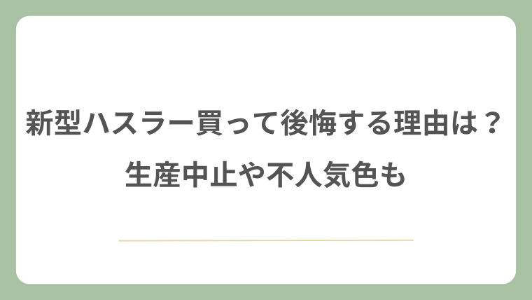 新型ハスラーを買って後悔する理由は？生産中止や不人気色も