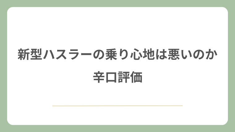 新型ハスラーの乗り心地は悪いのか辛口評価