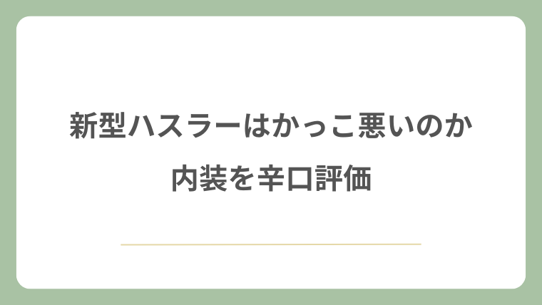 新型ハスラーはかっこ悪いのか内装を辛口評価