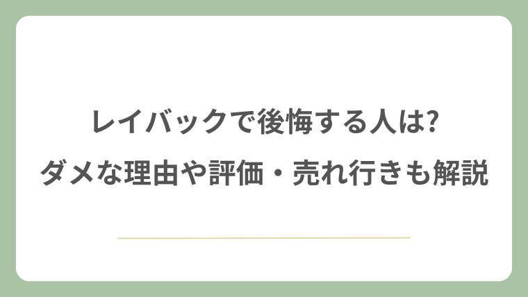 レイバックで後悔する人は?ダメな理由や評価・売れ行きも解説