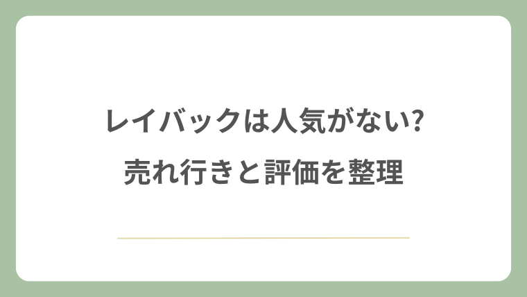 レイバックは人気がない?売れ行きと評価を整理