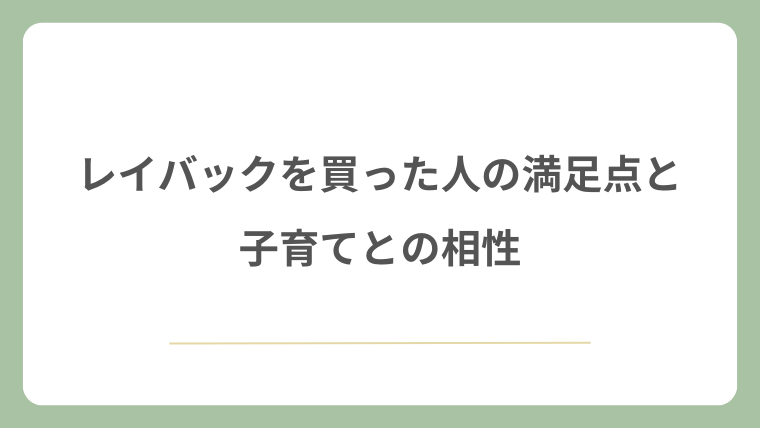 レイバックを買った人の満足点と子育てとの相性
