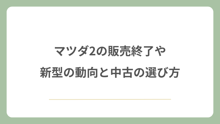 マツダ2の販売終了や新型の動向と中古の選び方