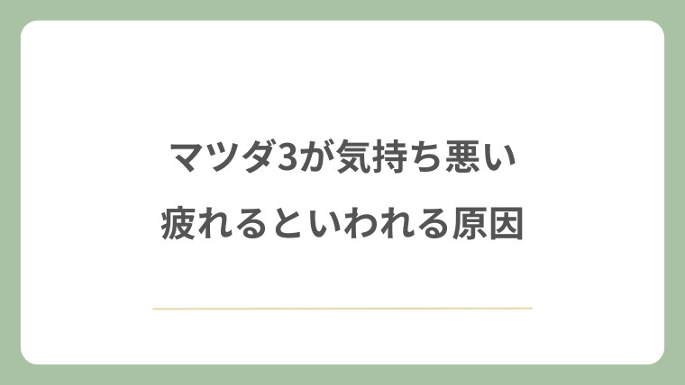 マツダ3が気持ち悪い・疲れるといわれる原因