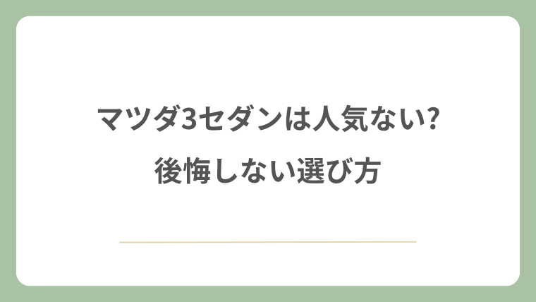 マツダ3セダンは人気ない?後悔しない選び方