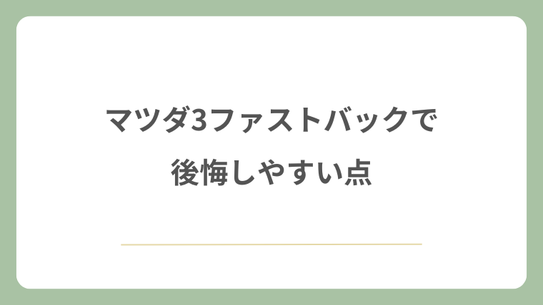 マツダ3ファストバックで後悔しやすい点