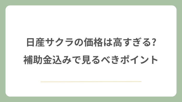 日産サクラの価格は高すぎる?補助金込みで見るべきポイント