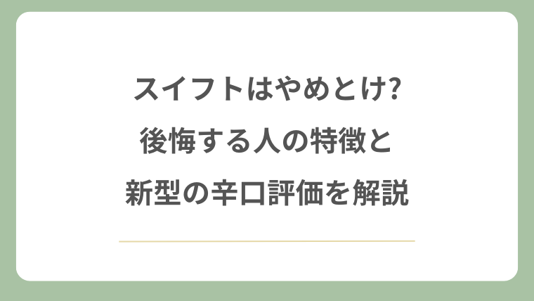 スイフトはやめとけ?後悔する人の特徴と新型の辛口評価を解説