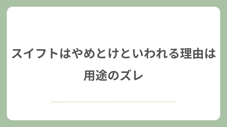 スイフトはやめとけといわれる理由は用途のズレ