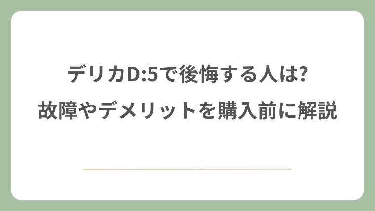 デリカD:5で後悔する人は?故障やデメリットを購入前に解説