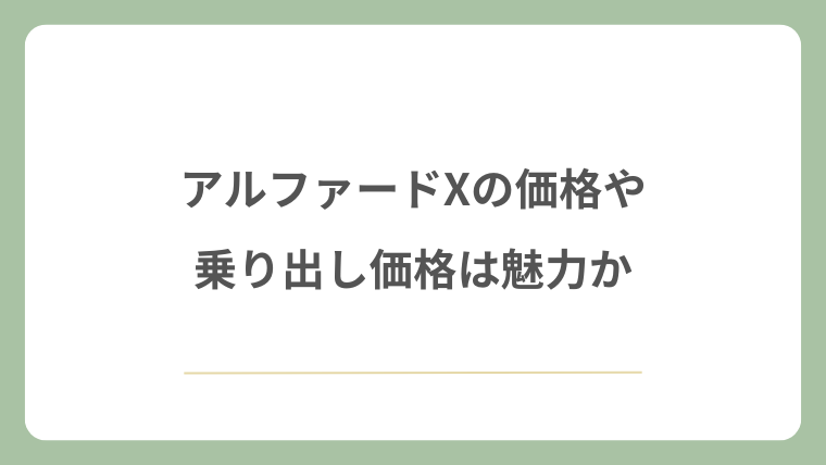 アルファードXの価格や乗り出し価格は魅力か