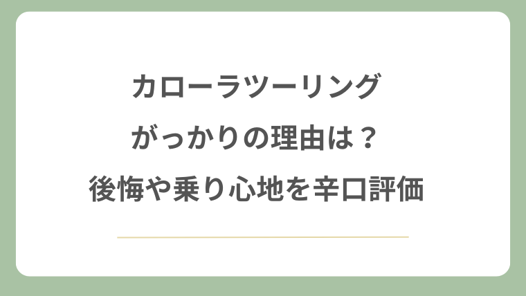 カローラツーリングがっかりの理由は？後悔や乗り心地を辛口評価