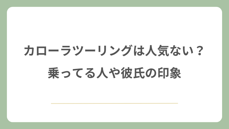 カローラツーリングは人気ない?乗ってる人や彼氏の印象