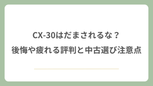 CX-30はだまされるな？後悔や疲れる評判と中古選びの注意点
