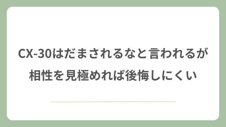 CX-30はだまされるなと言われるが相性を見極めれば後悔しにくい