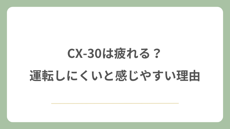 CX-30は疲れる？運転しにくいと感じやすい理由