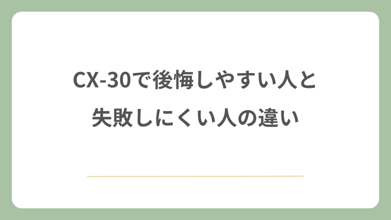 CX-30で後悔しやすい人と失敗しにくい人の違い