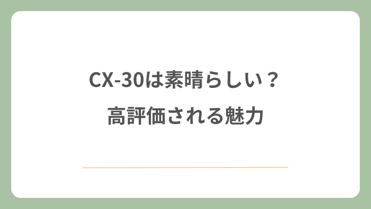 CX-30は素晴らしい？高評価される魅力