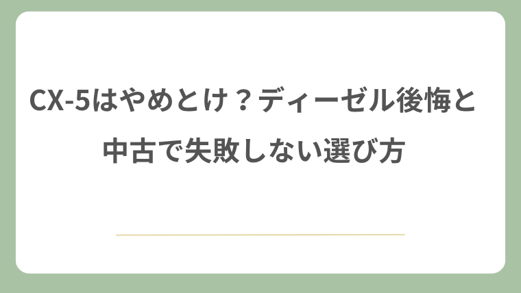 CX-5はやめとけ？ディーゼル後悔と中古で失敗しない選び方