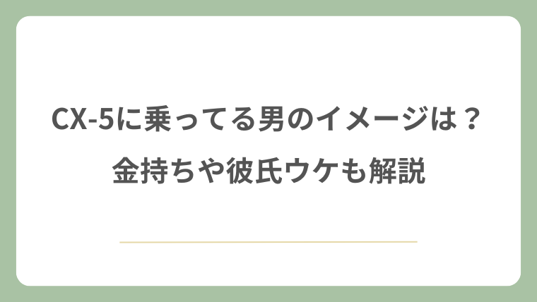 CX-5に乗ってる男のイメージは？金持ちや彼氏ウケも解説