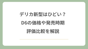 デリカ新型はひどい？D6の価格や発売時期・評価比較を解説