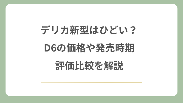 デリカ新型はひどい？D6の価格や発売時期・評価比較を解説