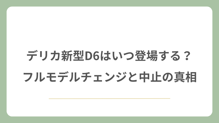 デリカD6の新型はいつ登場する？フルモデルチェンジと中止の真相