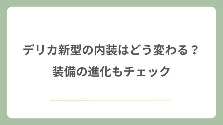 デリカの新型の内装はどう変わる？装備の進化もチェック
