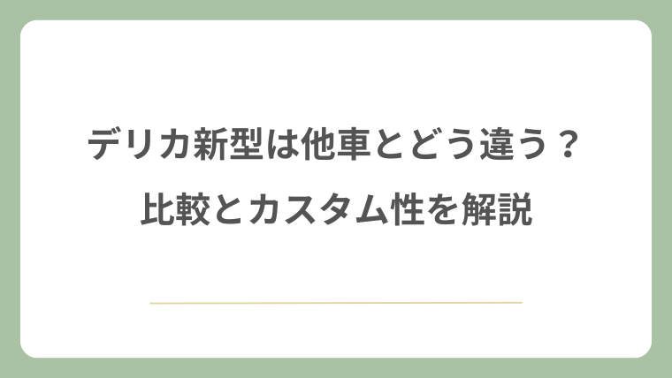 デリカの新型は他車とどう違う？比較とカスタム性を解説