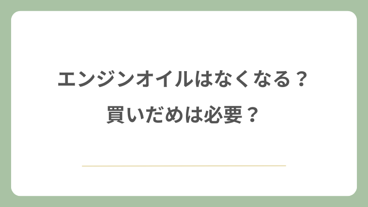 エンジンオイルはなくなる？買いだめは必要？