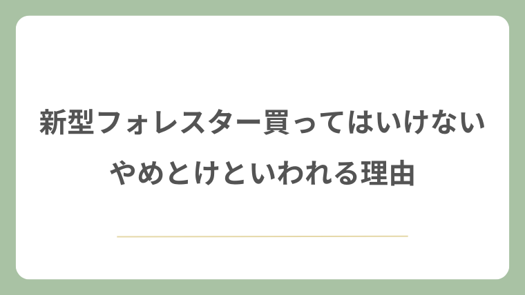 新型フォレスターが買ってはいけない・やめとけといわれる理由