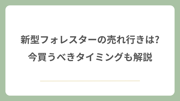 新型フォレスターの売れ行きは?今買うべきタイミングも解説