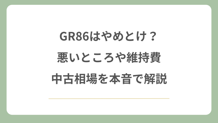 GR86はやめとけ？悪いところや維持費・中古相場を本音で解説
