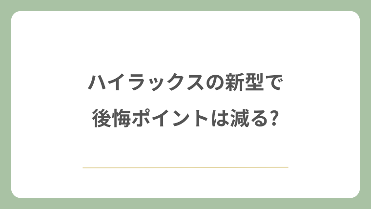ハイラックスの新型で後悔ポイントは減る?