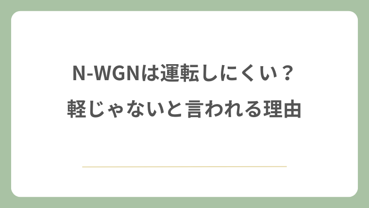 N-WGNは運転しにくい？軽じゃないと言われる理由