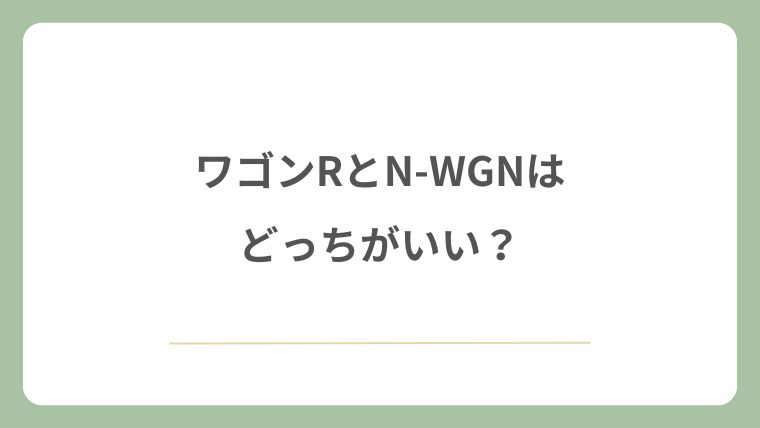 ワゴンRとN-WGNはどっちがいい？