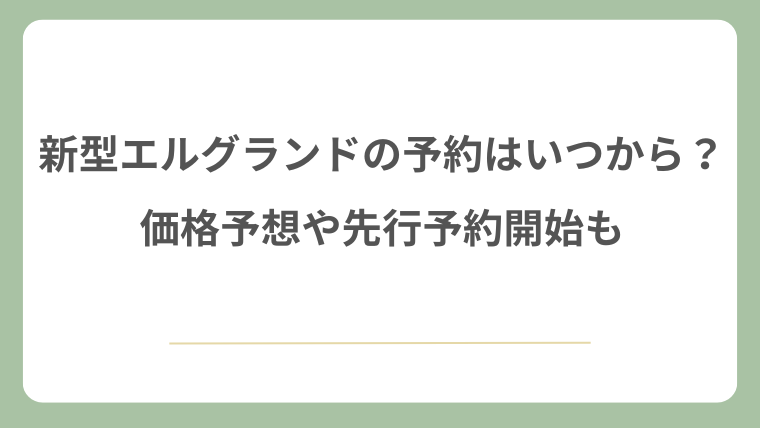 新型エルグランドの予約はいつから？価格予想や先行予約開始も