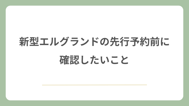 新型エルグランドの先行予約前に確認したいこと