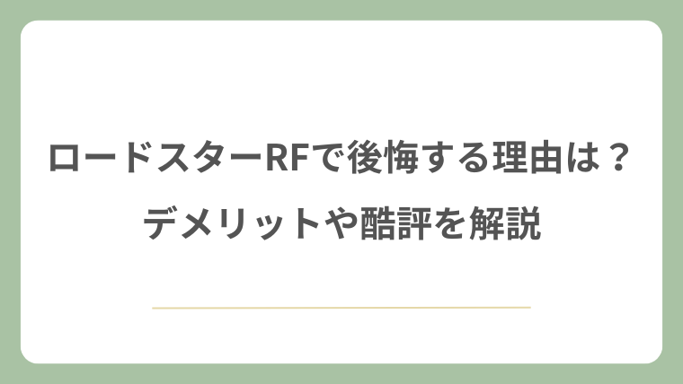 ロードスターRFで後悔する理由は？デメリットや酷評を解説
