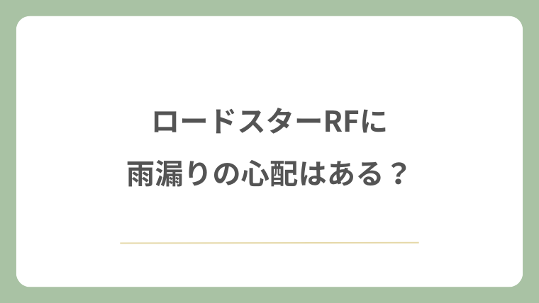 ロードスターRFに雨漏りの心配はある？