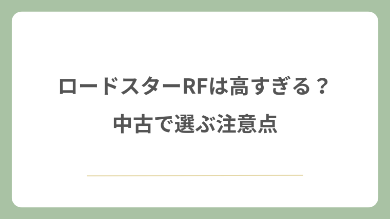 ロードスターRFは高すぎる？中古で選ぶ注意点