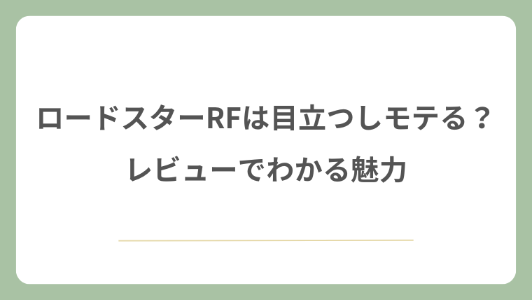 ロードスターRFは目立つしモテる？レビューでわかる魅力