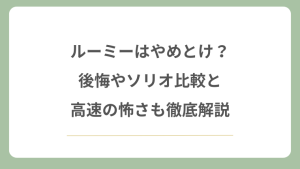 ルーミーはやめとけ？後悔やソリオ比較と高速の怖さも徹底解説