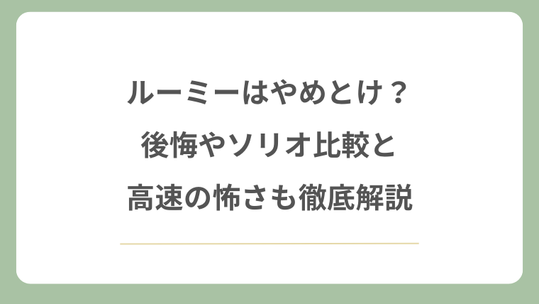 ルーミーはやめとけ？後悔やソリオ比較と高速の怖さも徹底解説