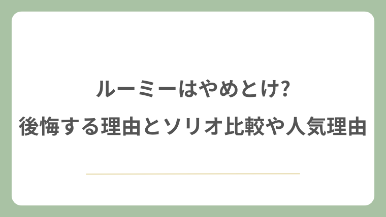 ルーミーはやめとけ?後悔する理由とソリオ比較や人気の理由