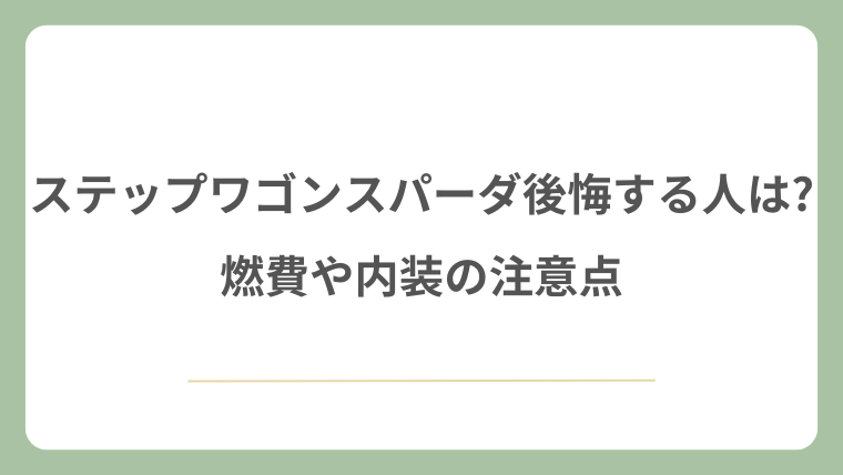 ステップワゴンスパーダで後悔する人は?燃費や内装の注意点